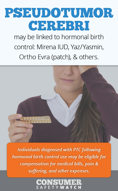 Pseudotumor Cerebri may be linked to hormonal birth control: Mirena IUD, Yaz/Yasmin, Ortho Evra (patch), & others. // Consumer Safety Watch